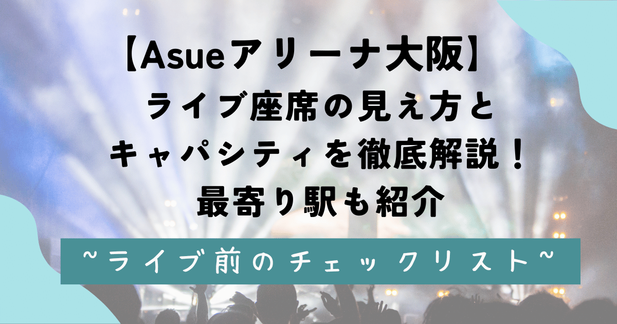 【Asueアリーナ大阪】ライブ座席の見え方とキャパシティを徹底解説！最寄り駅も紹介 - Live-manual