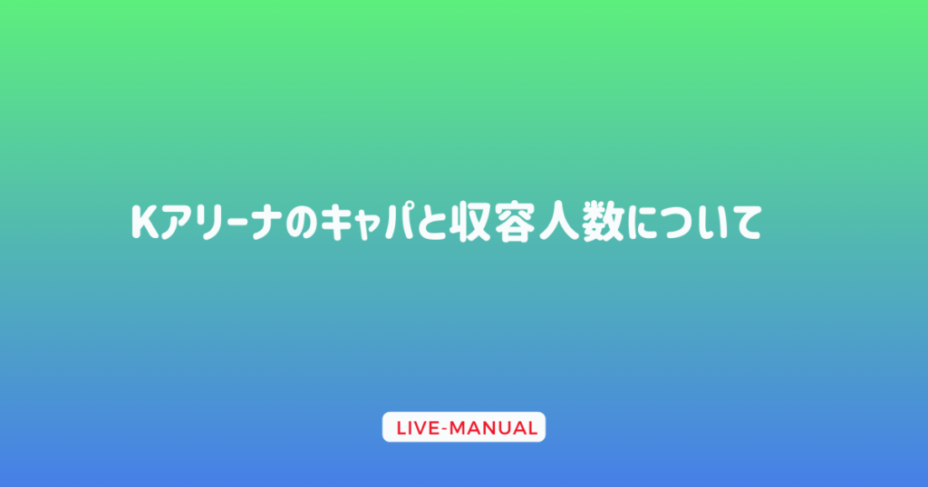 Kアリーナのキャパと収容人数について