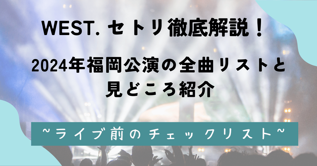 WEST. セトリ徹底解説！2024年福岡公演の全曲リストと見どころ紹介