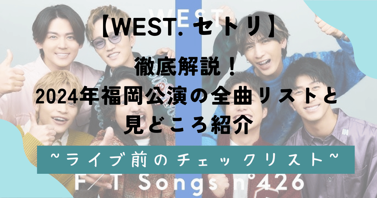 WEST. セトリ徹底解説！2024年福岡公演の全曲リストと見どころ紹介