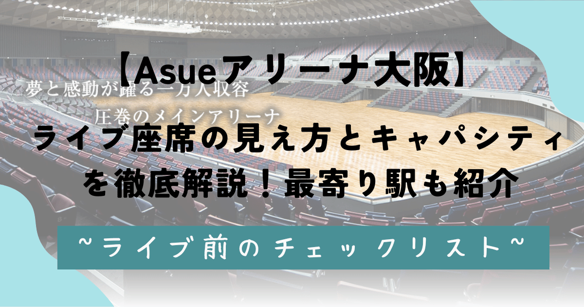 【Asueアリーナ大阪】ライブ座席の見え方とキャパシティを徹底解説！最寄り駅も紹介