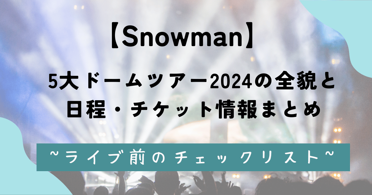 【Snowman】5大ドームツアー2024の全貌と 日程・チケット情報まとめ