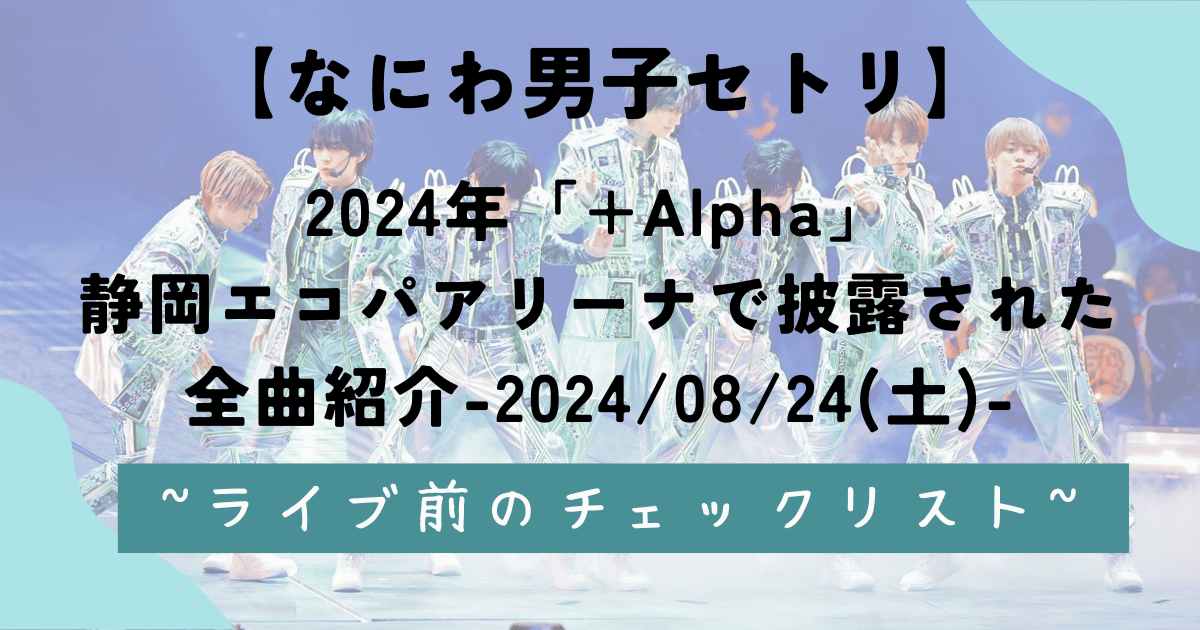 【なにわ男子セトリ】2024年「+Alpha」静岡エコパアリーナで披露された全曲紹介-2024/08/24(土)-