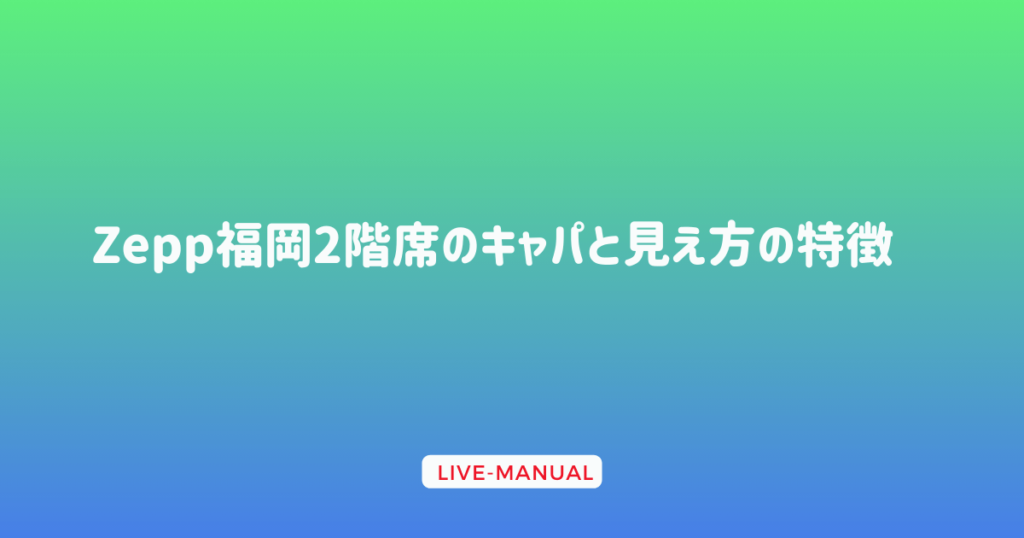 Zepp福岡2階席のキャパと見え方の特徴