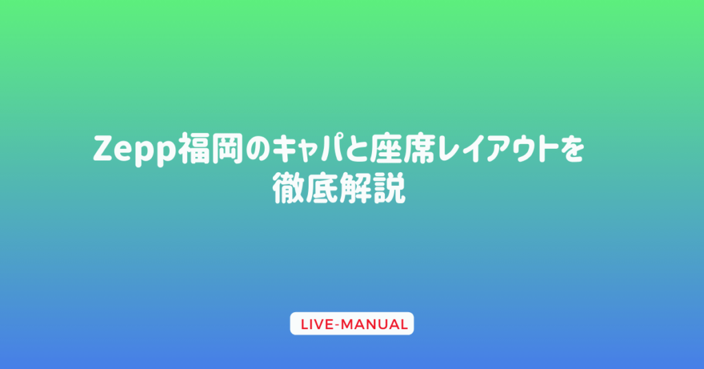 Zepp福岡のキャパと座席レイアウトを徹底解説