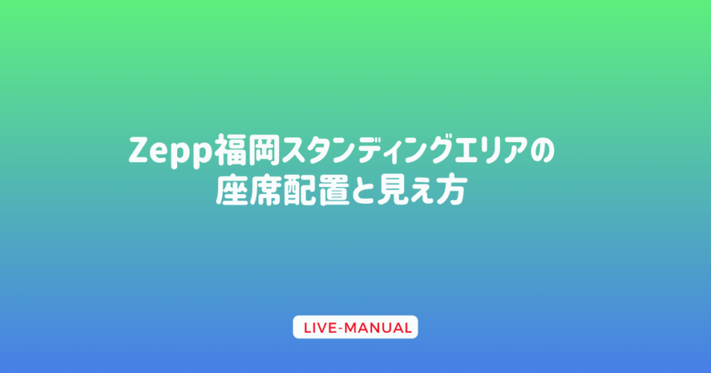 Zepp福岡スタンディングエリアの座席配置と見え方