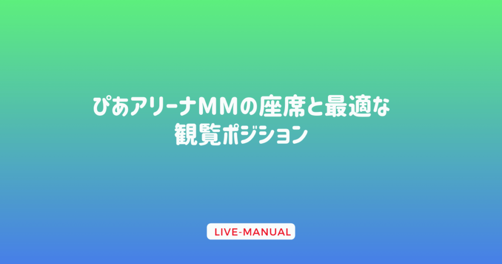 ぴあアリーナMMの座席と最適な観覧ポジション