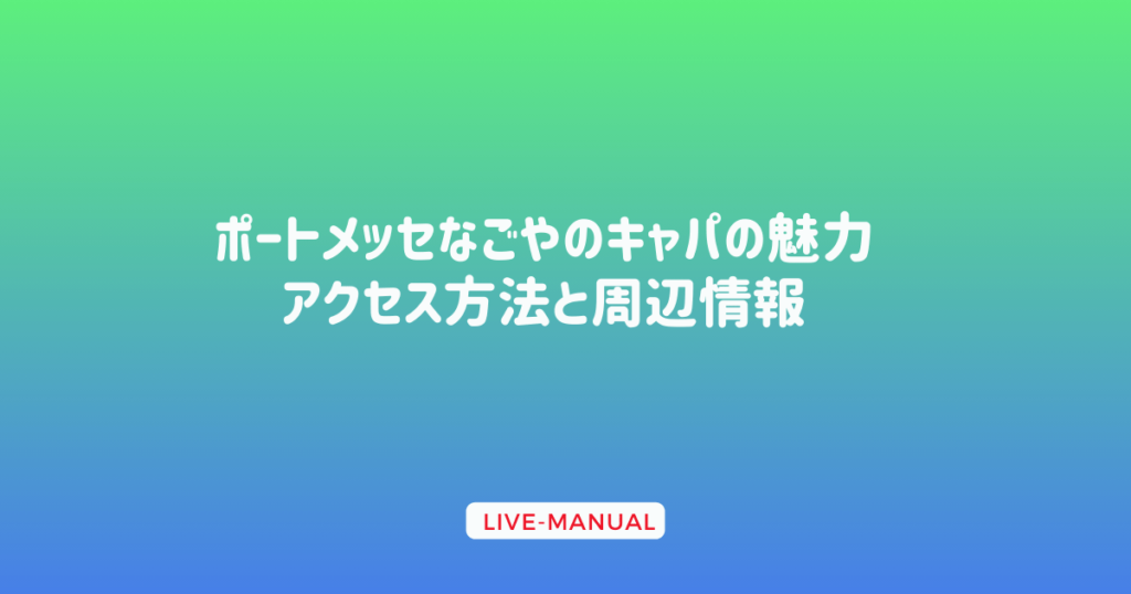 ポートメッセなごや キャパの魅力｜アクセス方法と周辺情報