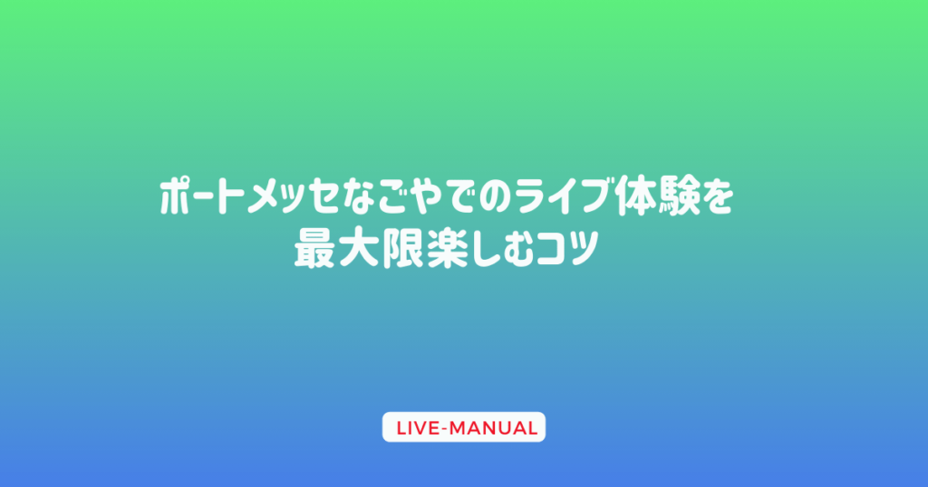 ポートメッセなごやでのライブ体験を最大限楽しむコツ