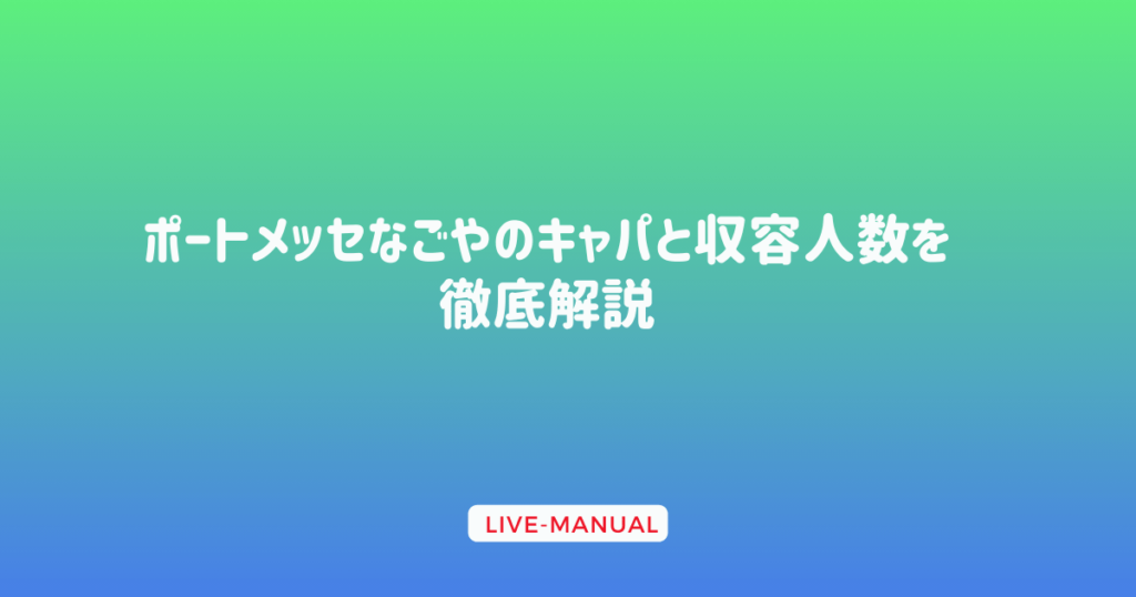 ポートメッセなごやのキャパと収容人数を徹底解説