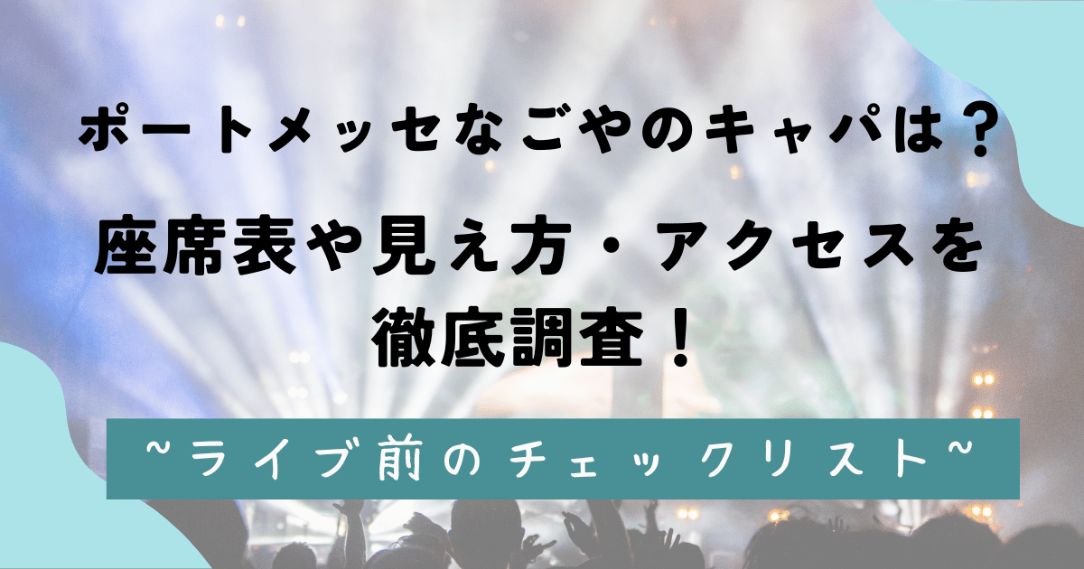 ポートメッセなごやのキャパは？座席表や見え方・アクセスを徹底調査！