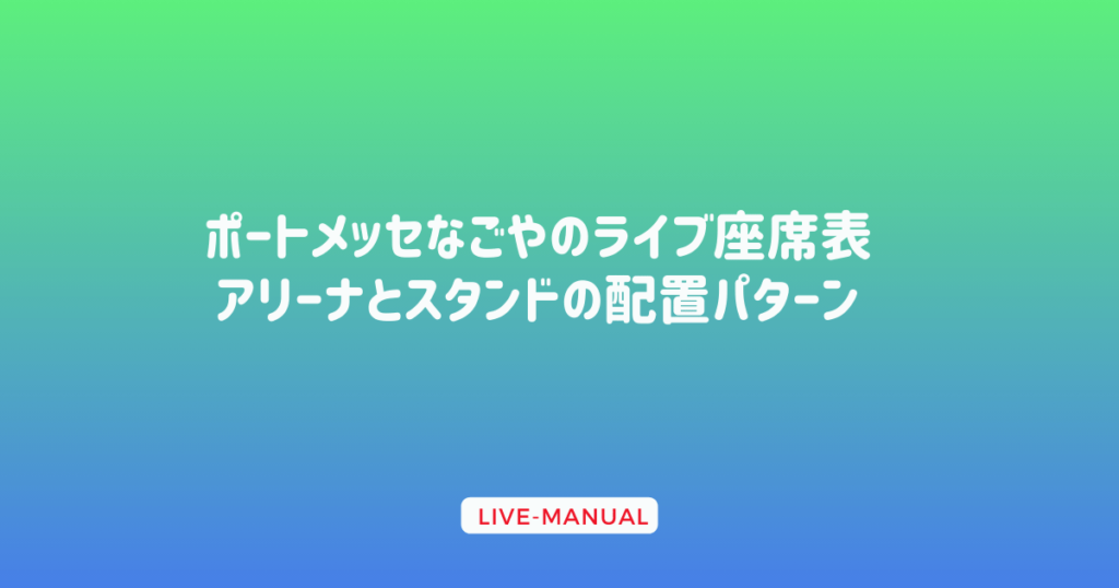 ポートメッセなごやのライブ座席表｜アリーナとスタンドの配置パターン