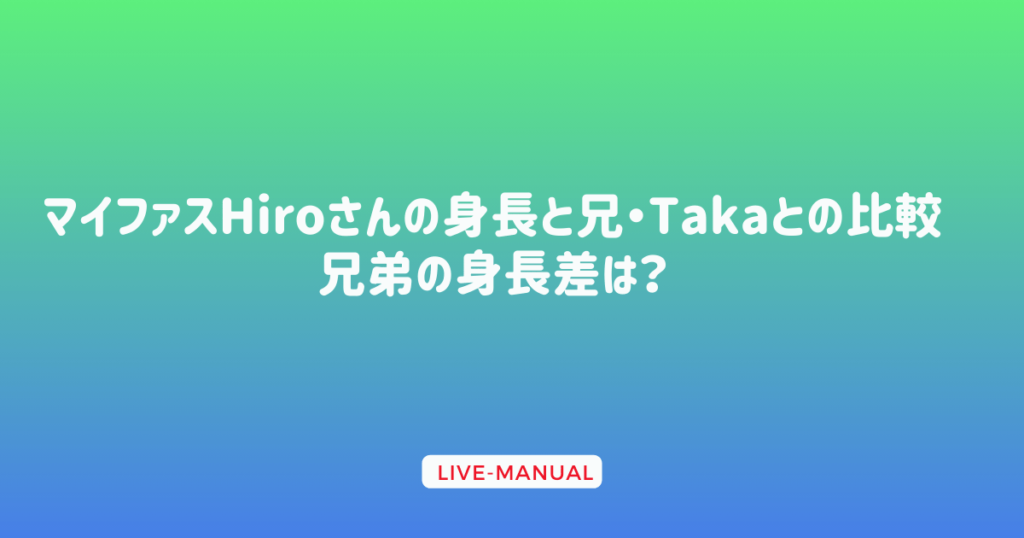 マイファスHiroさんの身長と兄・Takaとの比較：兄弟の身長差は？