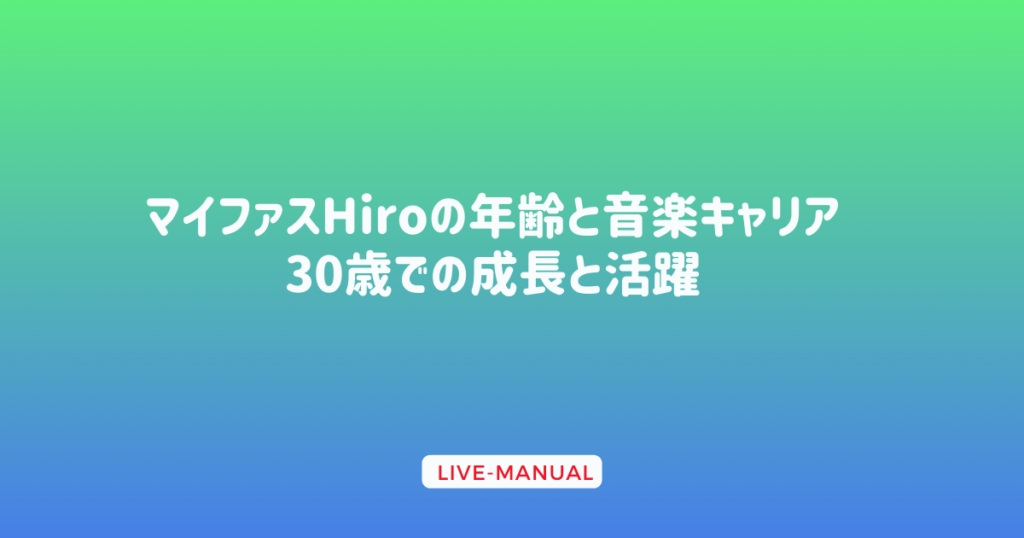 マイファスHiroの年齢と音楽キャリア：30歳での成長と活躍