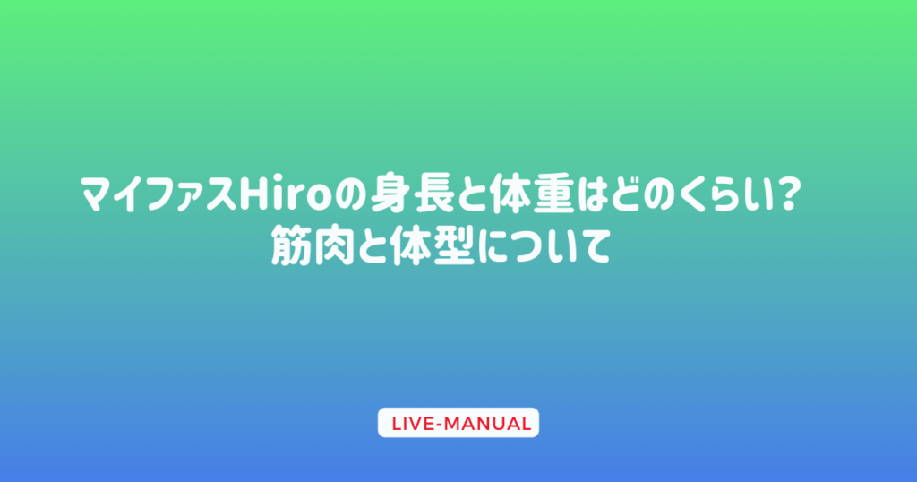 マイファスHiroの身長と体重はどのくらい？筋肉と体型について