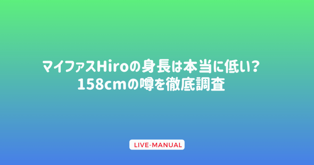 マイファスHiroの身長は本当に低い？158cmの噂を徹底調査