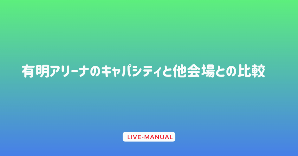 有明アリーナのキャパシティと他会場との比較