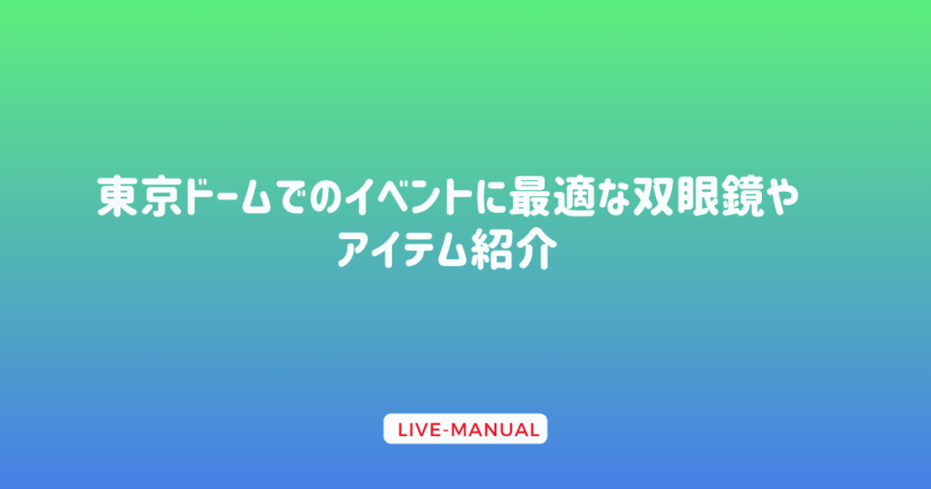 東京ドームでのイベントに最適な双眼鏡やアイテム紹介