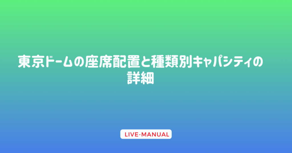 東京ドームの座席配置と種類別キャパシティの詳細