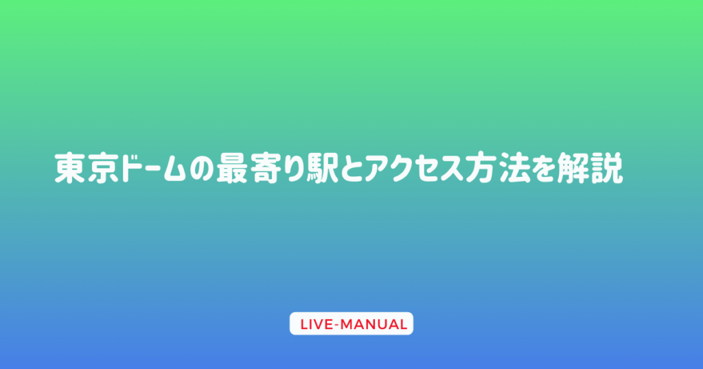 東京ドームの最寄り駅とアクセス方法を解説