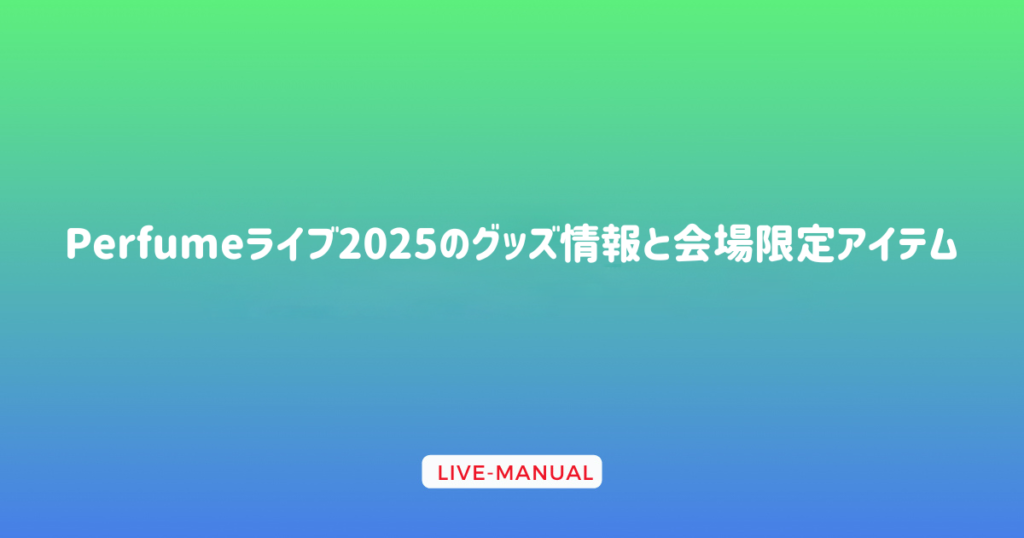 Perfumeライブ2025のグッズ情報と会場限定アイテム