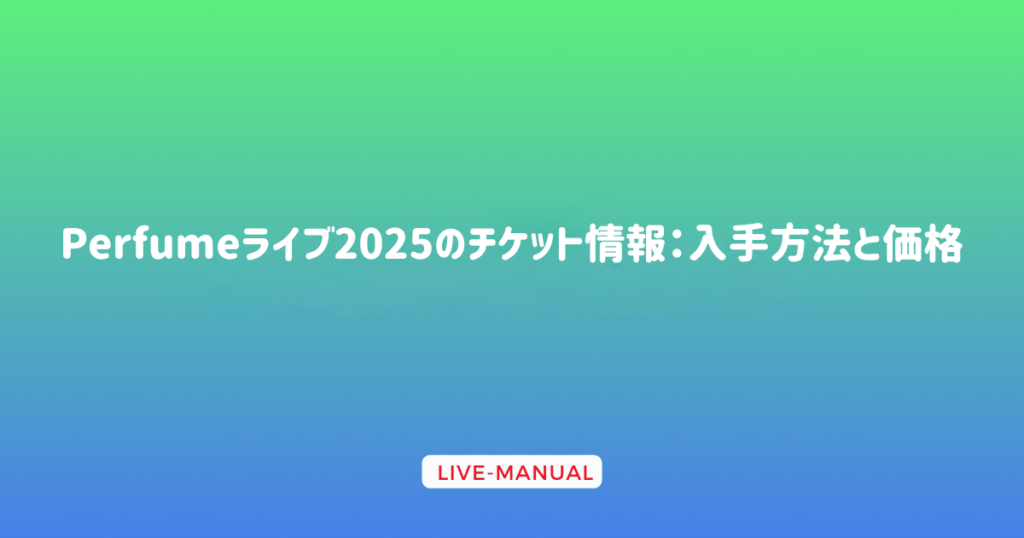 Perfumeライブ2025のチケット情報：入手方法と価格