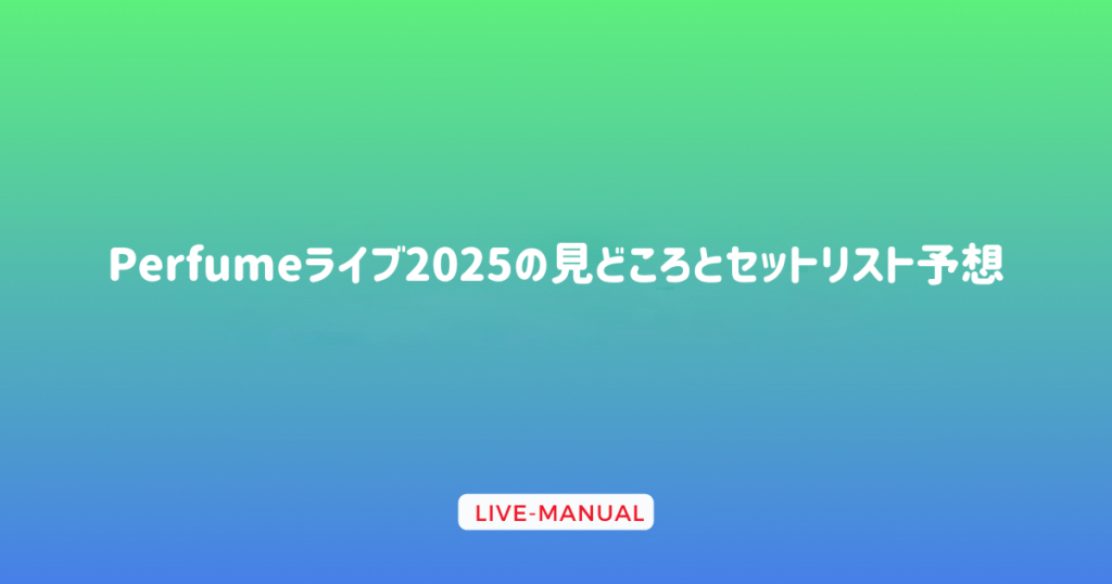 Perfumeライブ2025の見どころとセットリスト予想