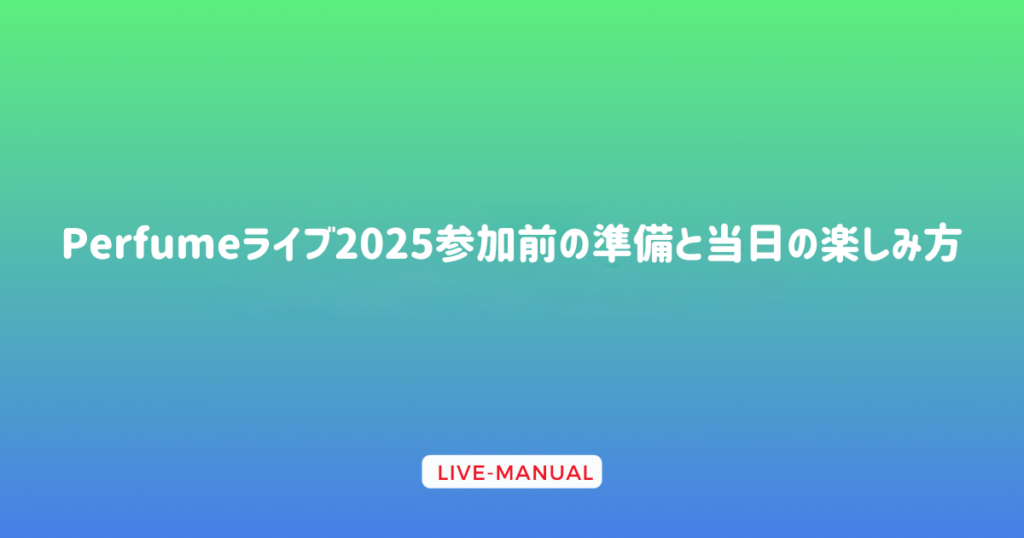 Perfumeライブ2025参加前の準備と当日の楽しみ方