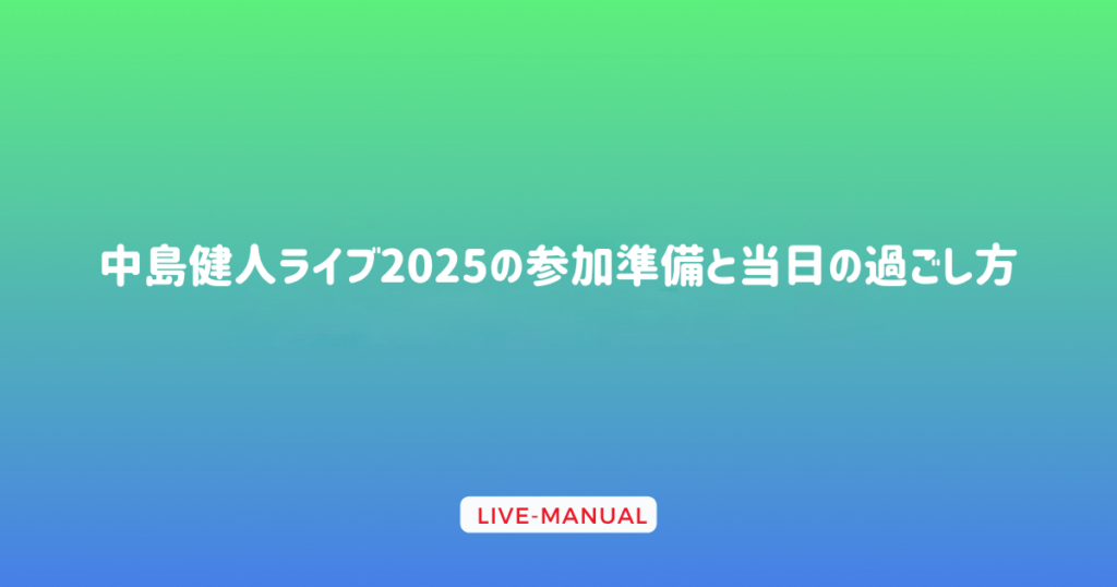 中島健人ライブ2025の参加準備と当日の過ごし方