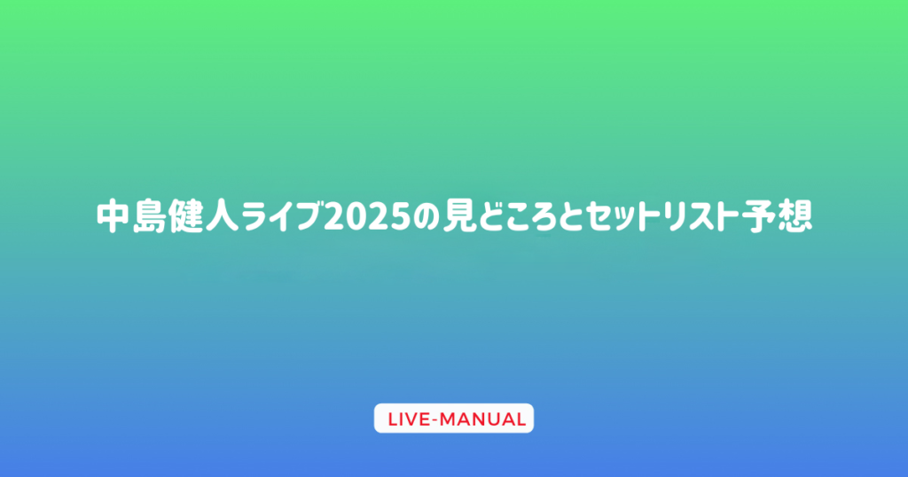 中島健人ライブ2025の見どころとセットリスト予想