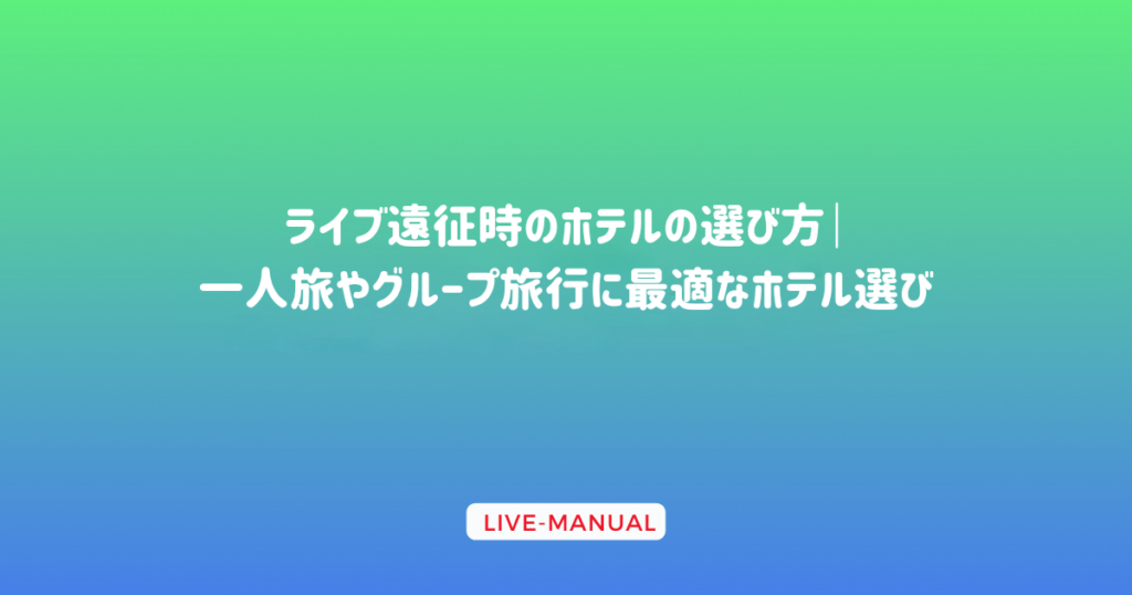 ライブ遠征時のホテルの選び方｜一人旅やグループ旅行に最適なホテル選び