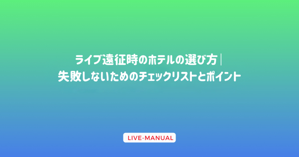 ライブ遠征時のホテルの選び方｜失敗しないためのチェックリストとポイント