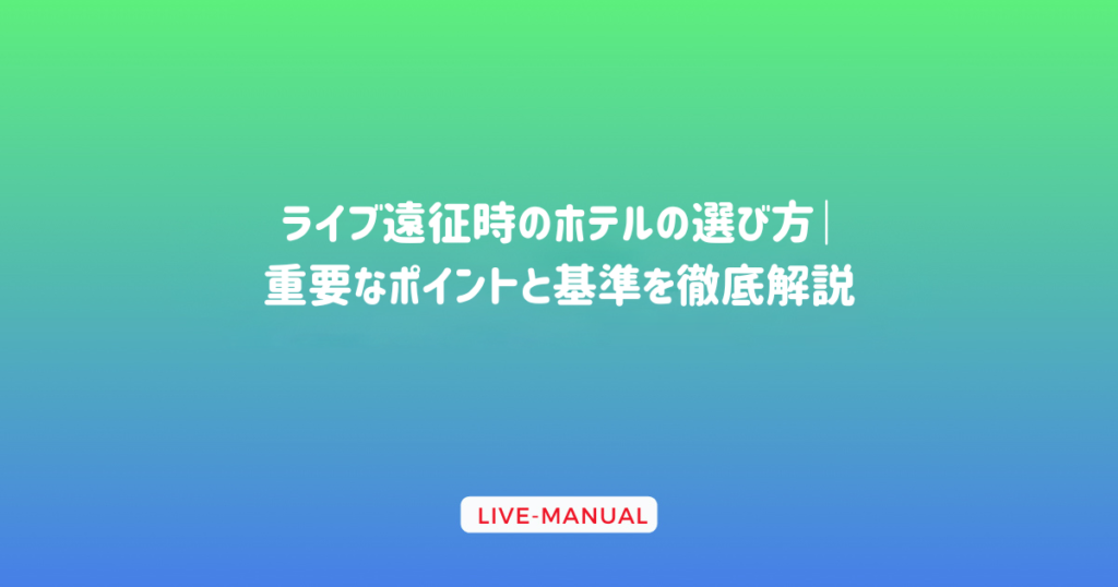 ライブ遠征時のホテルの選び方｜重要なポイントと基準を徹底解説