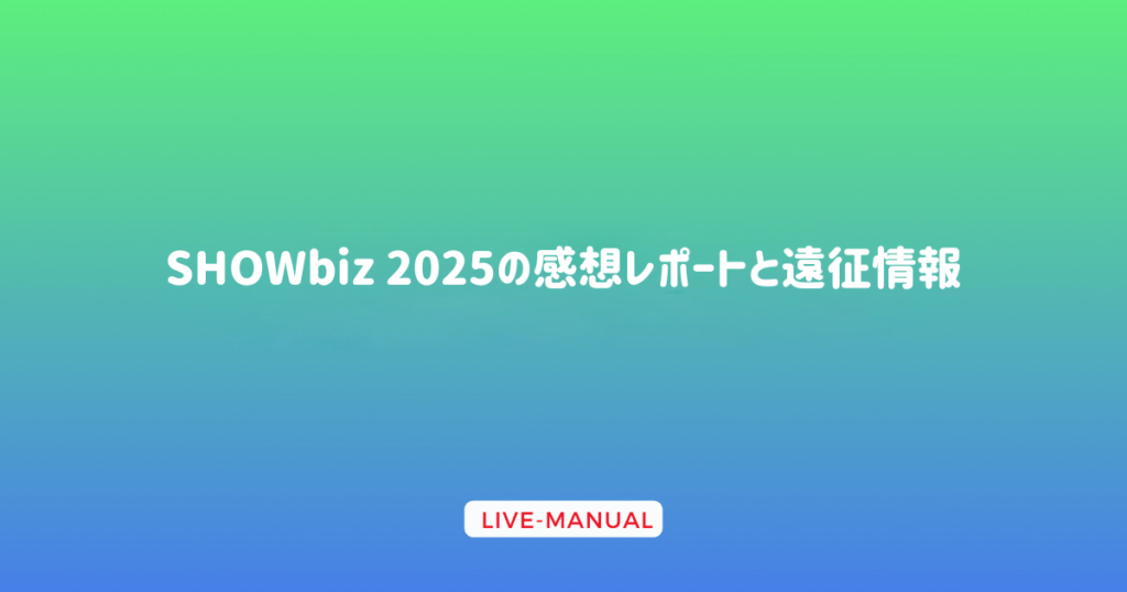 SHOWbiz 2025の感想レポートと遠征情報