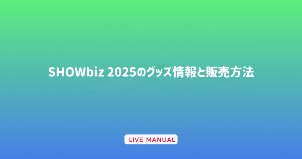 SHOWbiz 2025のグッズ情報と販売方法